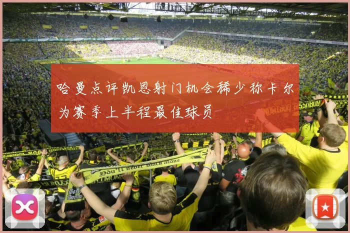 哈曼点评凯恩射门机会稀少称卡尔为赛季上半程最佳球员
