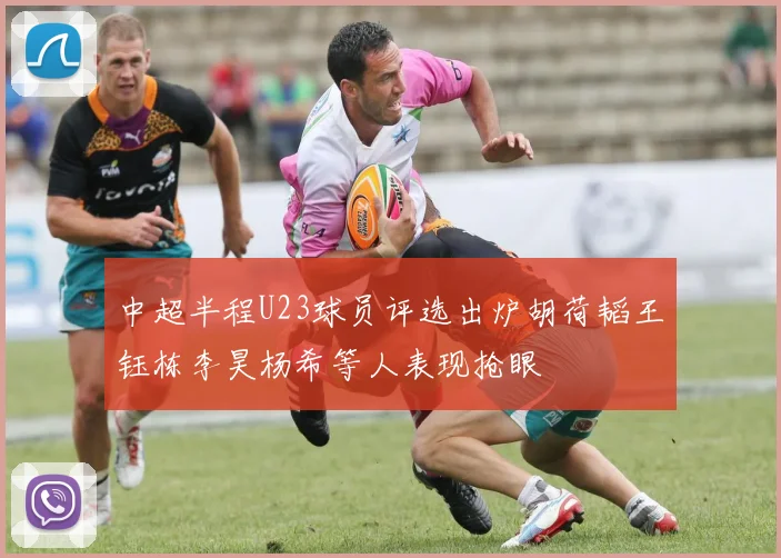 中超半程U23球员评选出炉胡荷韬王钰栋李昊杨希等人表现抢眼