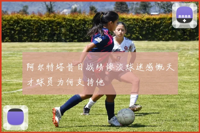 阿尔特塔昔日战绩惨淡球迷感慨天才球员为何支持他