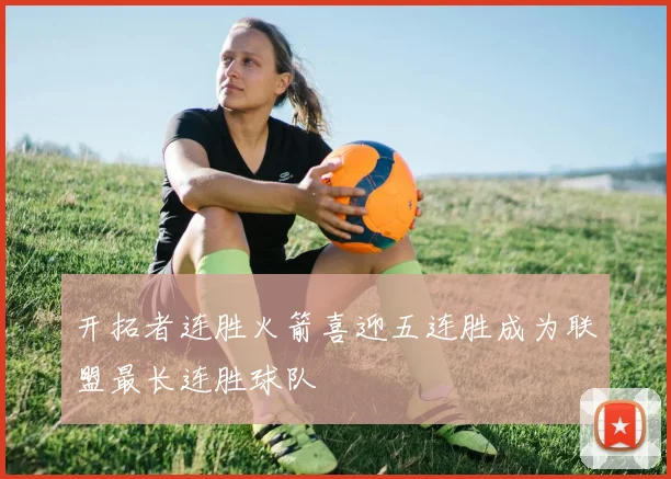 开拓者连胜火箭喜迎五连胜成为联盟最长连胜球队