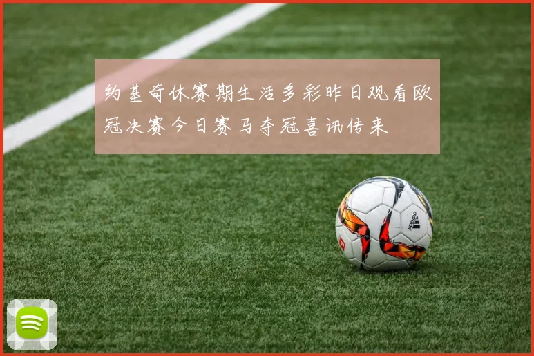 约基奇休赛期生活多彩昨日观看欧冠决赛今日赛马夺冠喜讯传来